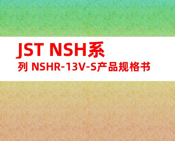 JST NSH系列 NSHR-13V-S产品规格书